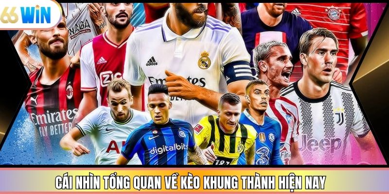 Cái nhìn tổng quan về kèo khung thành hiện nay