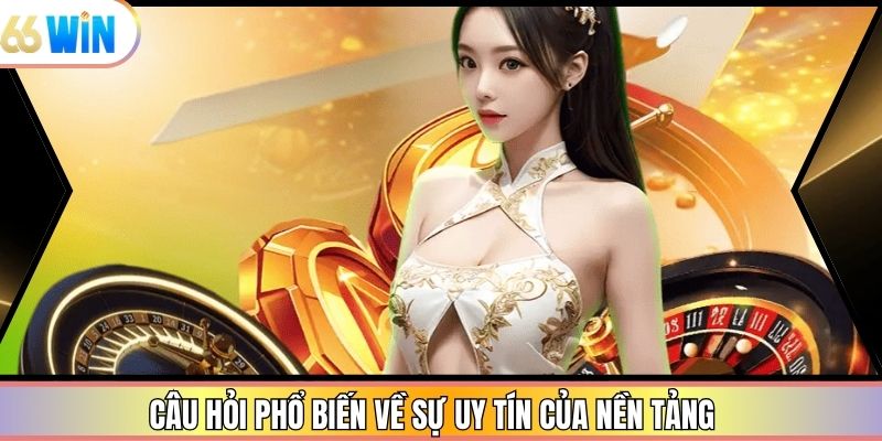 Câu hỏi phổ biến về sự uy tín của nền tảng