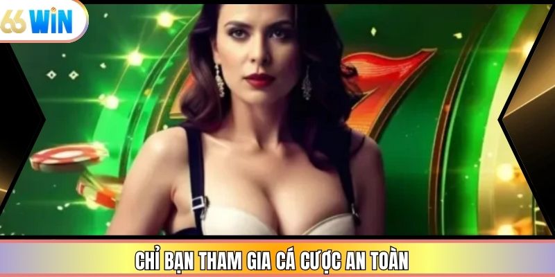 Chỉ bạn tham gia cá cược an toàn