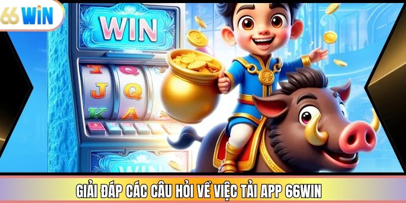 Giải đáp các câu hỏi về việc tải app 66win
