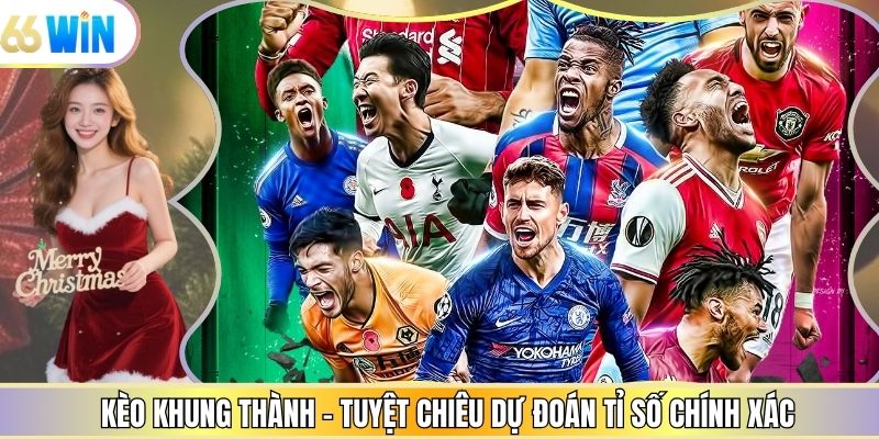 Kèo Khung Thành - Tuyệt Chiêu Dự Đoán Tỉ Số Chính Xác