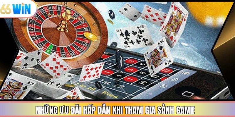 Những ưu đãi hấp dẫn khi tham gia sảnh game