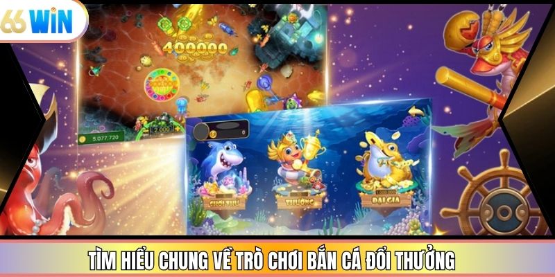 Tìm hiểu chung về trò chơi bắn cá đổi thưởng