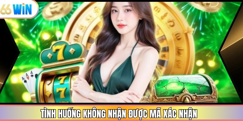 Tình huống không nhận được mã xác nhận