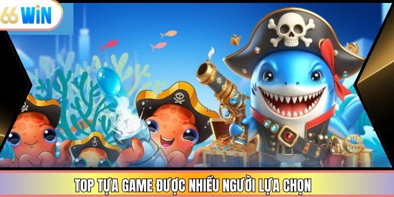 Top tựa game được nhiều người lựa chọn