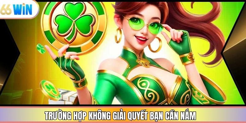 Trường hợp không giải quyết bạn cần nắm